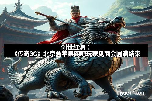 创世红海：《传奇3G》北京鑫苹果网吧玩家见面会圆满结束